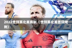 2022世预赛北美赛制（世预赛北美晋级规则）