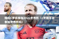爆料C罗将参加2026世界杯（c罗明年会参加世界杯吗）