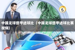 中国足球德甲进球比（中国足球德甲进球比赛视频）