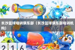 长沙篮球培训俱乐部（长沙篮球俱乐部培训机构）