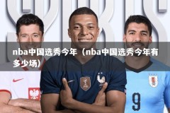 nba中国选秀今年（nba中国选秀今年有多少场）