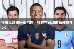 桂东篮球俱乐部招聘（桂林市篮球俱乐部有多少）