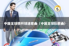 中国足球铁杆球迷歌曲（中国足球队歌曲）
