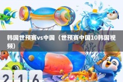 韩国世预赛vs中国（世预赛中国10韩国视频）