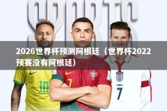 2026世界杯预测阿根廷（世界杯2022预赛没有阿根廷）
