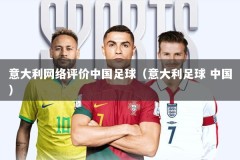 意大利网络评价中国足球（意大利足球 中国）