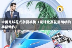 中国足球花式杂耍手势（足球比赛花里胡哨的手部动作）