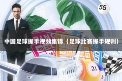 中国足球握手视频集锦（足球比赛握手规则）