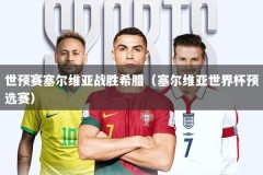 世预赛塞尔维亚战胜希腊（塞尔维亚世界杯预选赛）