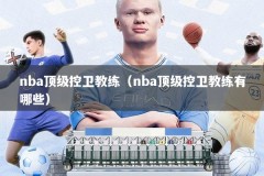 nba顶级控卫教练（nba顶级控卫教练有哪些）