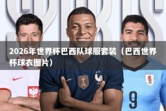2026年世界杯巴西队球服套装（巴西世界杯球衣图片）