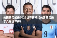美国男足能进2026世界杯吗（美国男足进了几届世界杯）